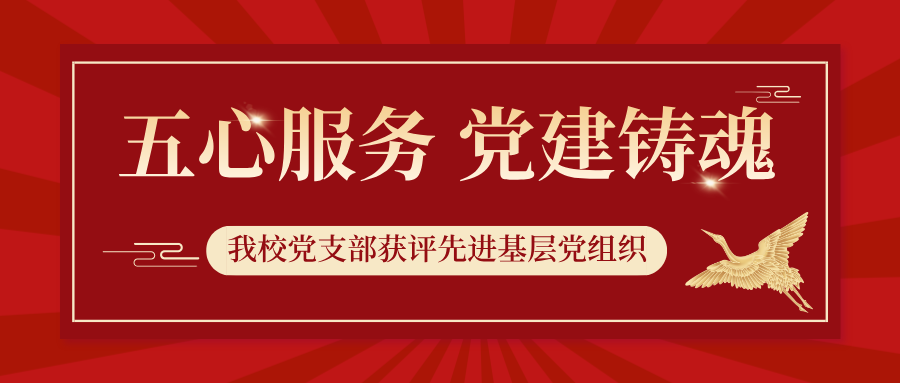 五心服务 党建铸魂——我校党支部获评先进基层党组织